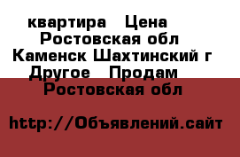 квартира › Цена ­ 3 - Ростовская обл., Каменск-Шахтинский г. Другое » Продам   . Ростовская обл.